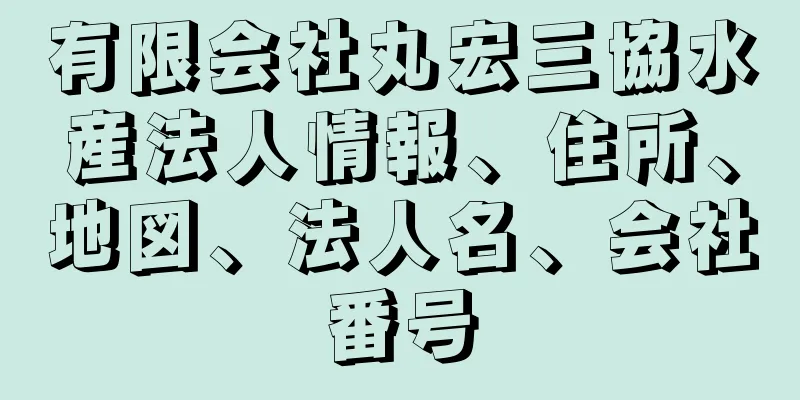 有限会社丸宏三協水産法人情報、住所、地図、法人名、会社番号