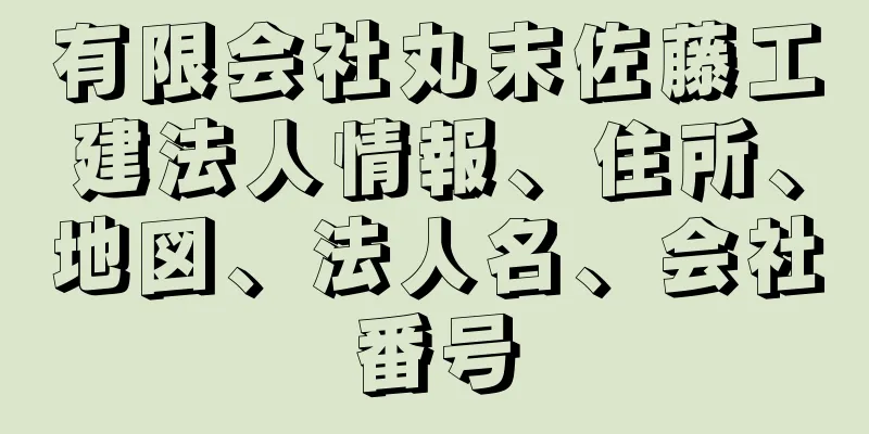 有限会社丸末佐藤工建法人情報、住所、地図、法人名、会社番号