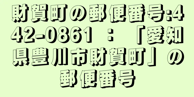 財賀町の郵便番号:442-0861 ： 「愛知県豊川市財賀町」の郵便番号