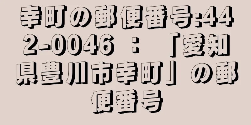 幸町の郵便番号:442-0046 ： 「愛知県豊川市幸町」の郵便番号