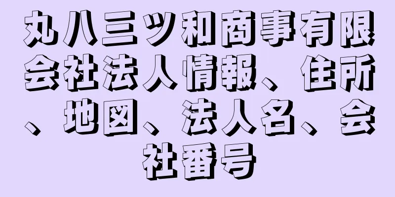 丸八三ツ和商事有限会社法人情報、住所、地図、法人名、会社番号