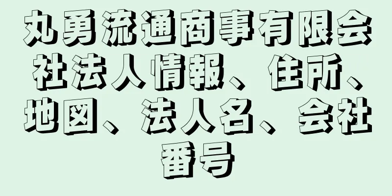 丸勇流通商事有限会社法人情報、住所、地図、法人名、会社番号