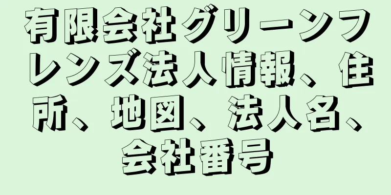 有限会社グリーンフレンズ法人情報、住所、地図、法人名、会社番号