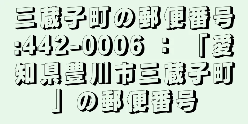 三蔵子町の郵便番号:442-0006 ： 「愛知県豊川市三蔵子町」の郵便番号