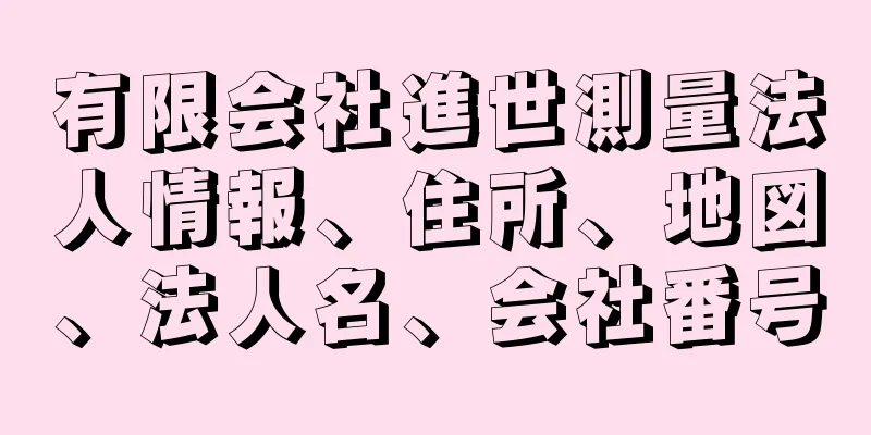 有限会社進世測量法人情報、住所、地図、法人名、会社番号