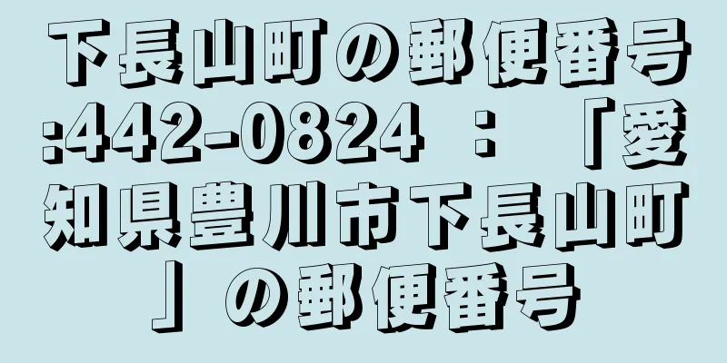 下長山町の郵便番号:442-0824 ： 「愛知県豊川市下長山町」の郵便番号