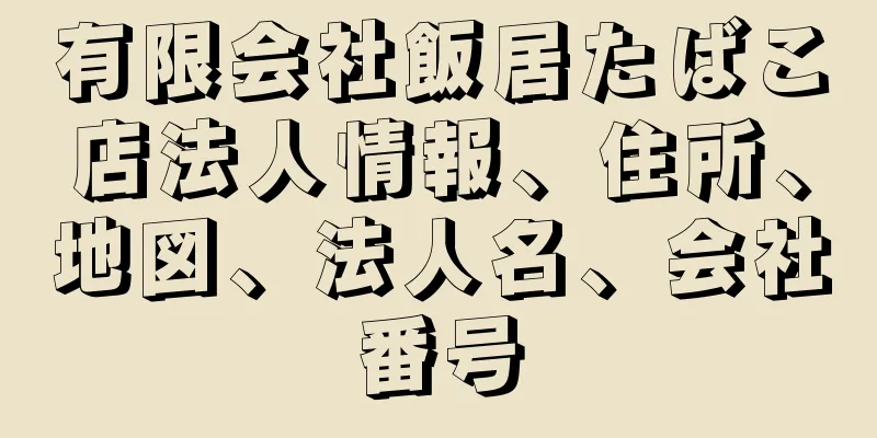 有限会社飯居たばこ店法人情報、住所、地図、法人名、会社番号