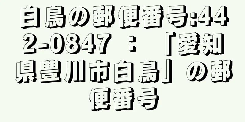 白鳥の郵便番号:442-0847 ： 「愛知県豊川市白鳥」の郵便番号