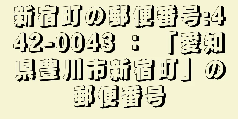 新宿町の郵便番号:442-0043 ： 「愛知県豊川市新宿町」の郵便番号