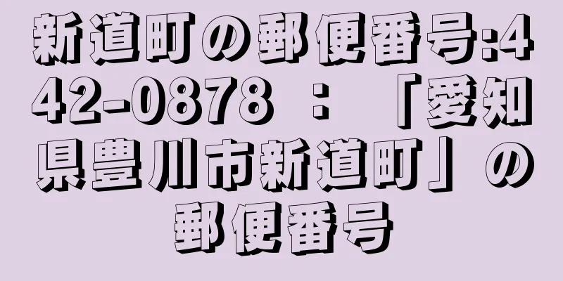 新道町の郵便番号:442-0878 ： 「愛知県豊川市新道町」の郵便番号