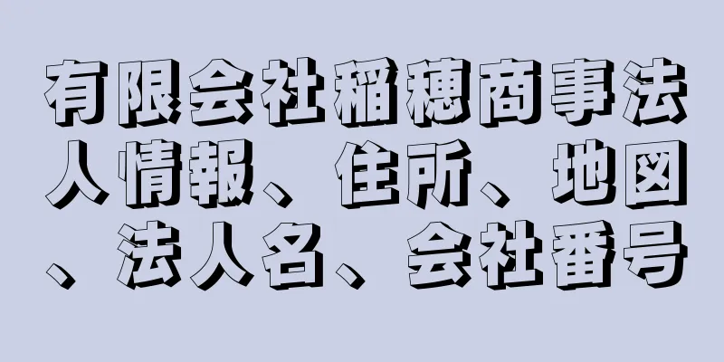 有限会社稲穂商事法人情報、住所、地図、法人名、会社番号