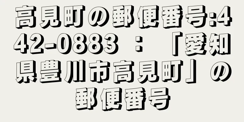 高見町の郵便番号:442-0883 ： 「愛知県豊川市高見町」の郵便番号