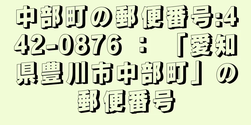 中部町の郵便番号:442-0876 ： 「愛知県豊川市中部町」の郵便番号