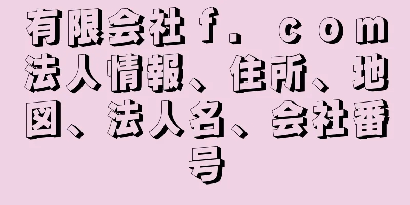 有限会社ｆ．ｃｏｍ法人情報、住所、地図、法人名、会社番号