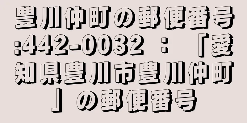 豊川仲町の郵便番号:442-0032 ： 「愛知県豊川市豊川仲町」の郵便番号