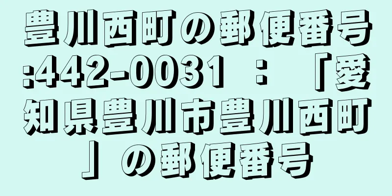 豊川西町の郵便番号:442-0031 ： 「愛知県豊川市豊川西町」の郵便番号