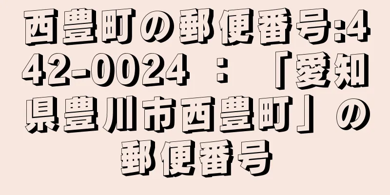 西豊町の郵便番号:442-0024 ： 「愛知県豊川市西豊町」の郵便番号