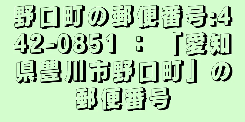 野口町の郵便番号:442-0851 ： 「愛知県豊川市野口町」の郵便番号