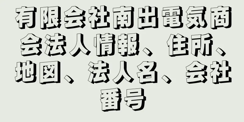 有限会社南出電気商会法人情報、住所、地図、法人名、会社番号