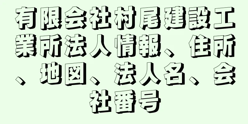 有限会社村尾建設工業所法人情報、住所、地図、法人名、会社番号