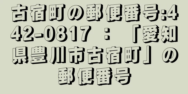 古宿町の郵便番号:442-0817 ： 「愛知県豊川市古宿町」の郵便番号