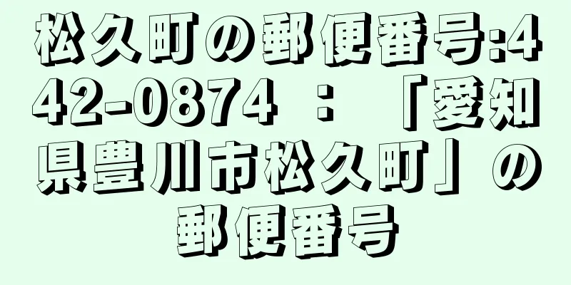 松久町の郵便番号:442-0874 ： 「愛知県豊川市松久町」の郵便番号