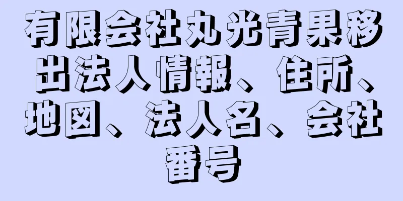 有限会社丸光青果移出法人情報、住所、地図、法人名、会社番号