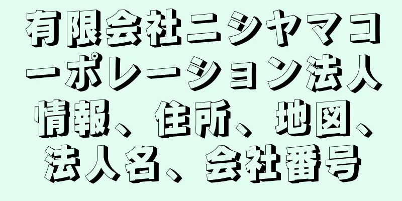 有限会社ニシヤマコーポレーション法人情報、住所、地図、法人名、会社番号