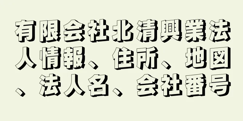 有限会社北清興業法人情報、住所、地図、法人名、会社番号