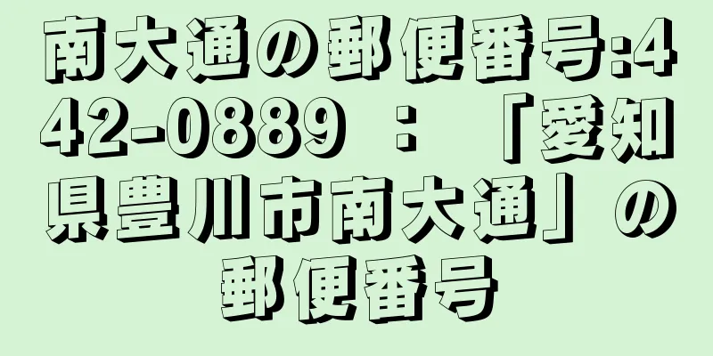 南大通の郵便番号:442-0889 ： 「愛知県豊川市南大通」の郵便番号