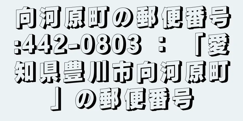 向河原町の郵便番号:442-0803 ： 「愛知県豊川市向河原町」の郵便番号