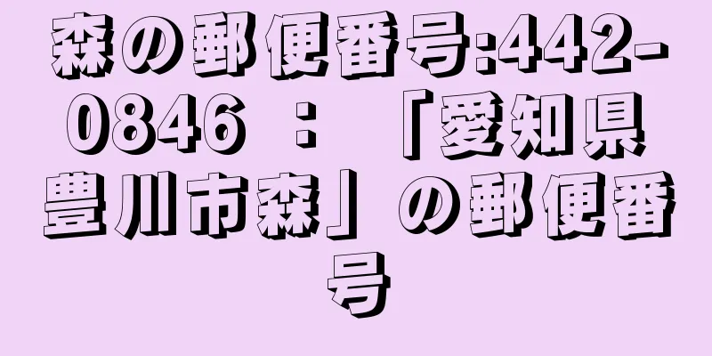 森の郵便番号:442-0846 ： 「愛知県豊川市森」の郵便番号