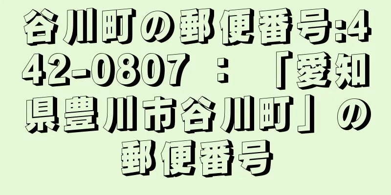 谷川町の郵便番号:442-0807 ： 「愛知県豊川市谷川町」の郵便番号