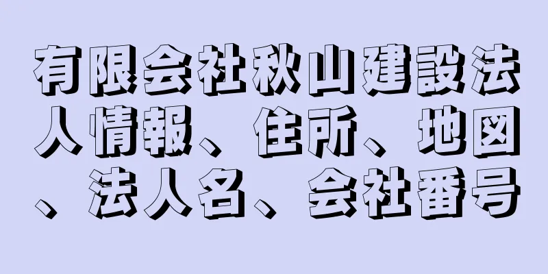 有限会社秋山建設法人情報、住所、地図、法人名、会社番号