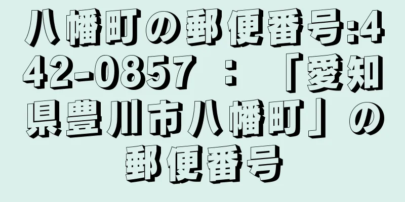 八幡町の郵便番号:442-0857 ： 「愛知県豊川市八幡町」の郵便番号