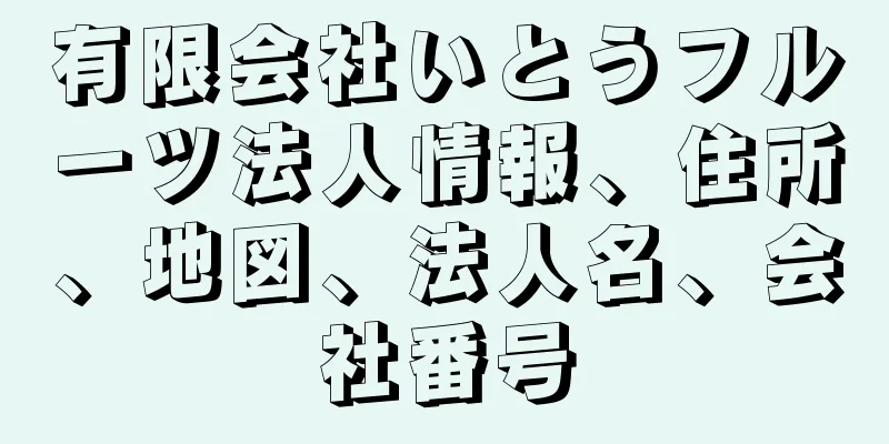 有限会社いとうフルーツ法人情報、住所、地図、法人名、会社番号