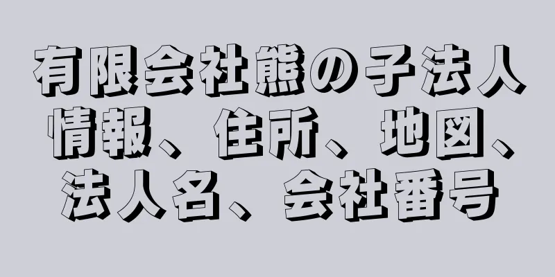 有限会社熊の子法人情報、住所、地図、法人名、会社番号