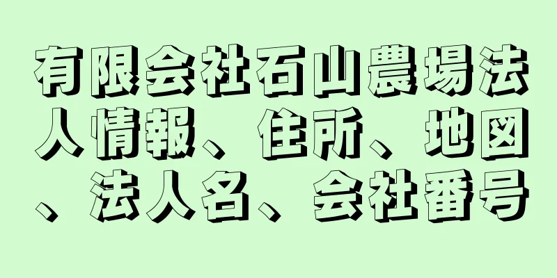 有限会社石山農場法人情報、住所、地図、法人名、会社番号