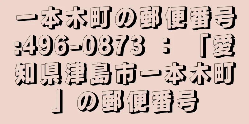 一本木町の郵便番号:496-0873 ： 「愛知県津島市一本木町」の郵便番号