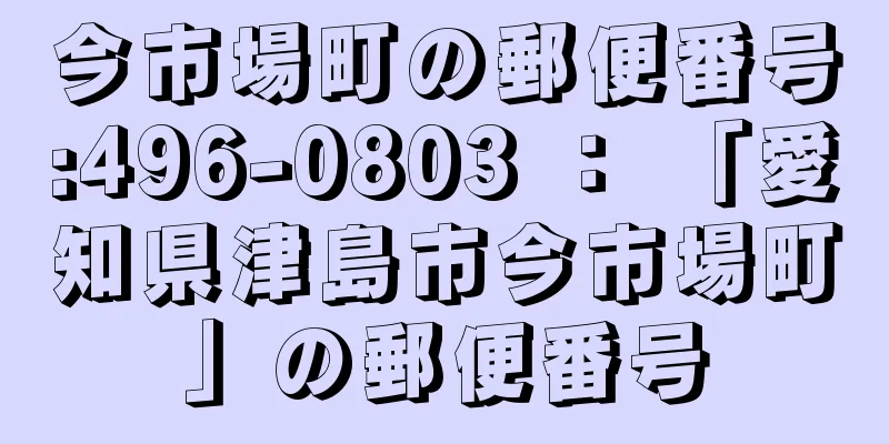 今市場町の郵便番号:496-0803 ： 「愛知県津島市今市場町」の郵便番号