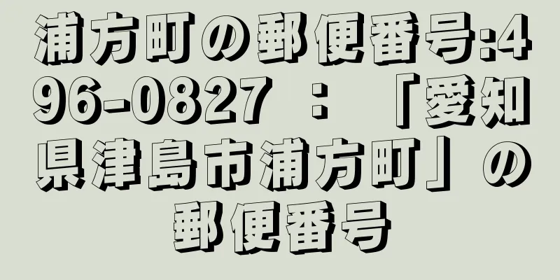 浦方町の郵便番号:496-0827 ： 「愛知県津島市浦方町」の郵便番号