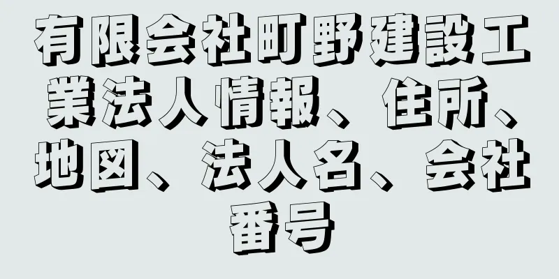 有限会社町野建設工業法人情報、住所、地図、法人名、会社番号