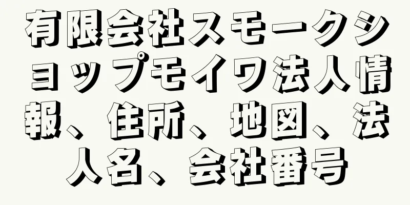 有限会社スモークショップモイワ法人情報、住所、地図、法人名、会社番号