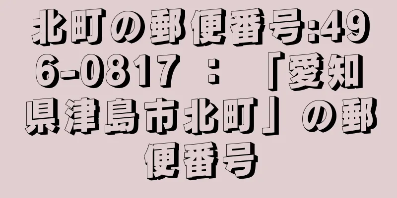 北町の郵便番号:496-0817 ： 「愛知県津島市北町」の郵便番号