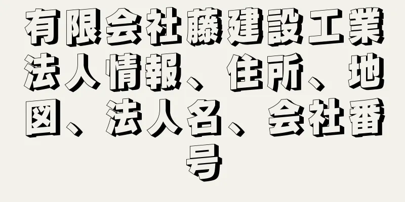 有限会社藤建設工業法人情報、住所、地図、法人名、会社番号