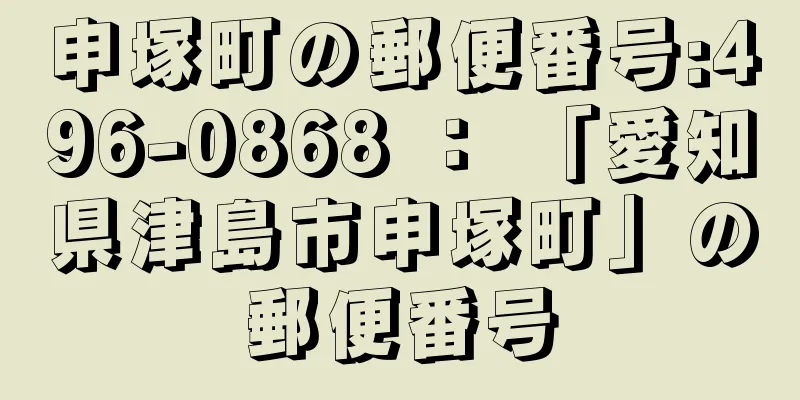 申塚町の郵便番号:496-0868 ： 「愛知県津島市申塚町」の郵便番号