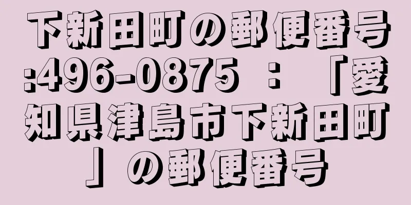 下新田町の郵便番号:496-0875 ： 「愛知県津島市下新田町」の郵便番号