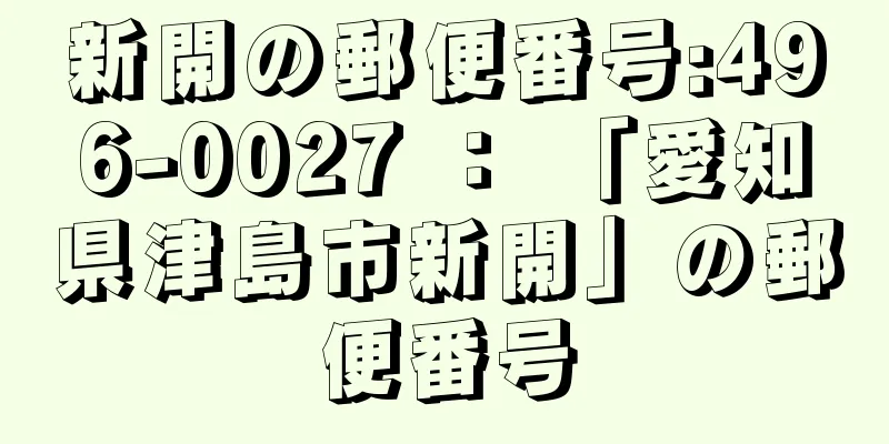 新開の郵便番号:496-0027 ： 「愛知県津島市新開」の郵便番号