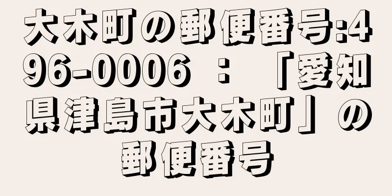 大木町の郵便番号:496-0006 ： 「愛知県津島市大木町」の郵便番号