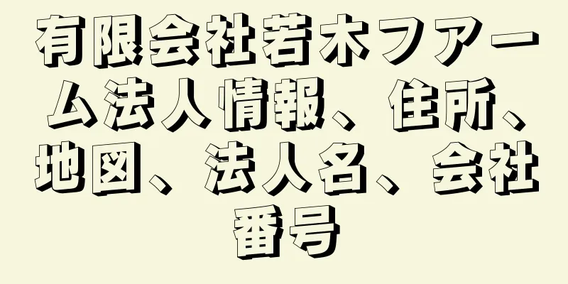 有限会社若木フアーム法人情報、住所、地図、法人名、会社番号